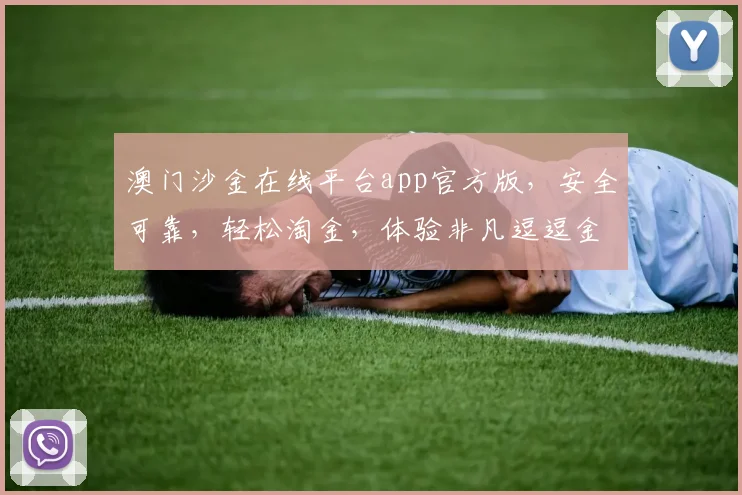 澳门沙金在线平台app官方版，安全可靠，轻松淘金，体验非凡逗逗金市逗逗乐