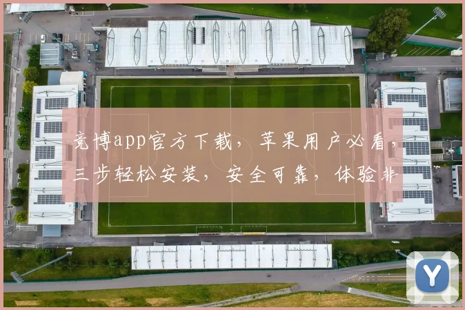 竞博app官方下载，苹果用户必看，三步轻松安装，安全可靠，体验非凡，不容错过