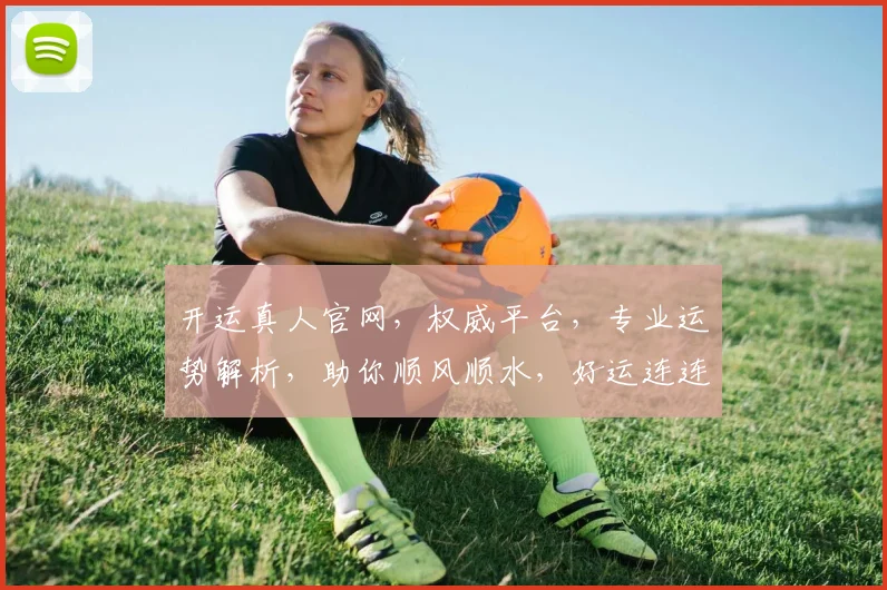 开运真人官网，权威平台，专业运势解析，助你顺风顺水，好运连连，轻松开启成功之门