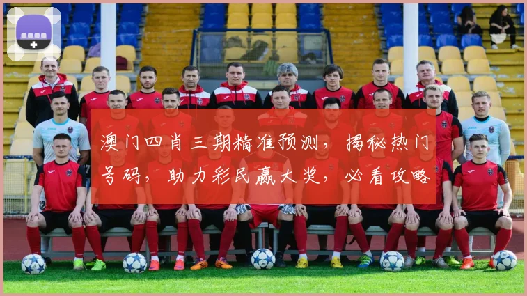 澳门四肖三期精准预测，揭秘热门号码，助力彩民赢大奖，必看攻略