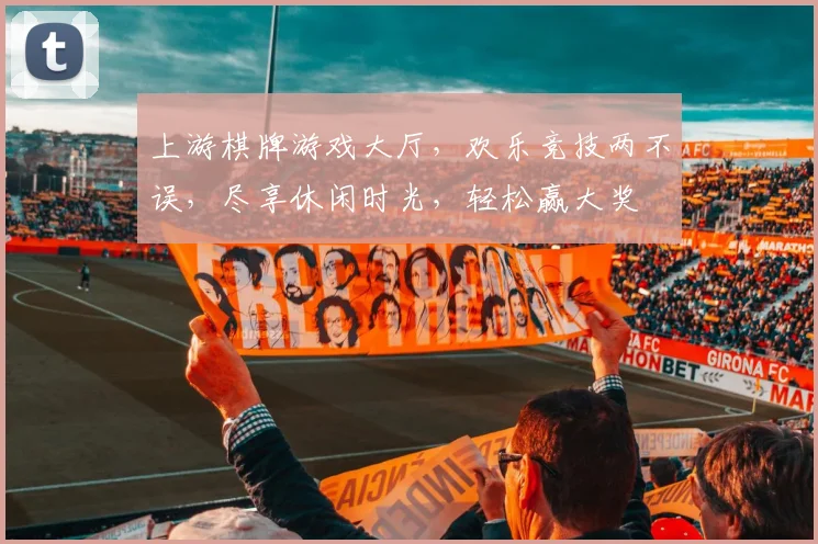 上游棋牌游戏大厅，欢乐竞技两不误，尽享休闲时光，轻松赢大奖