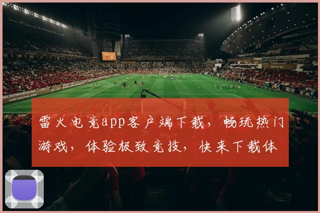 雷火电竞app客户端下载，畅玩热门游戏，体验极致竞技，快来下载体验