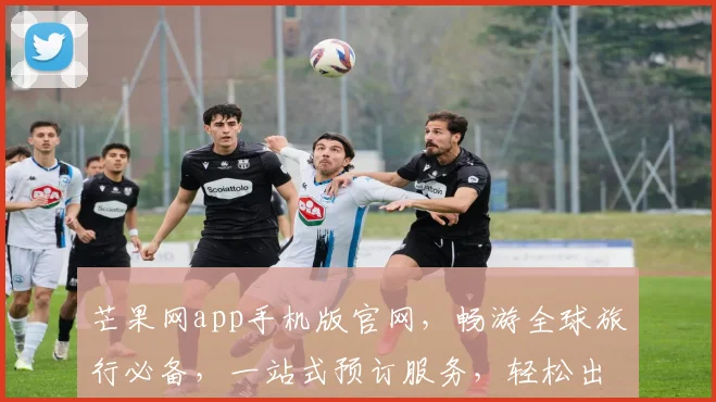 芒果网app手机版官网，畅游全球旅行必备，一站式预订服务，轻松出行
