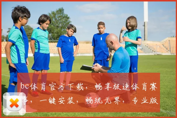 bc体育官方下载，畅享极速体育赛事，一键安装，畅玩无界，专业版必选